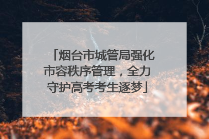 烟台市城管局强化市容秩序管理，全力守护高考考生逐梦