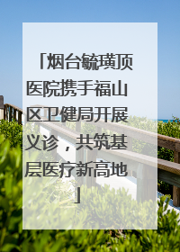 烟台毓璜顶医院携手福山区卫健局开展义诊，共筑基层医疗新高地