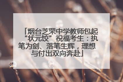 烟台芝罘中学教师包起“状元饺”祝福考生：执笔为剑、落笔生辉，理想与付出双向奔赴