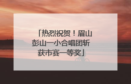 热烈祝贺！眉山彭山一小合唱团斩获市赛一等奖