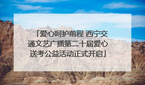 爱心呵护前程 西宁交通文艺广播第二十届爱心送考公益活动正式开启
