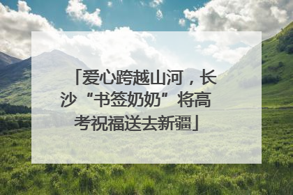 爱心跨越山河，长沙“书签奶奶”将高考祝福送去新疆