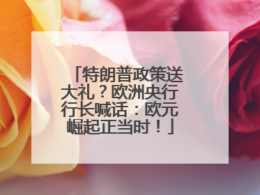 特朗普政策送大礼？欧洲央行行长喊话：欧元崛起正当时！