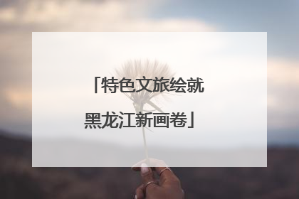 特色文旅绘就黑龙江新画卷