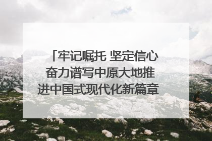 牢记嘱托 坚定信心 奋力谱写中原大地推进中国式现代化新篇章（六）河南绘就“行走河南·读懂中国”新画卷丨牢记嘱托谱新篇