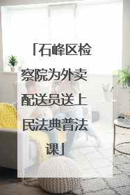 石峰区检察院为外卖配送员送上民法典普法课