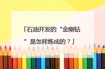 石油开发的“金刚钻”是怎样炼成的？