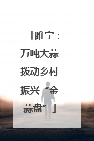 睢宁：万吨大蒜拨动乡村振兴“金蒜盘”