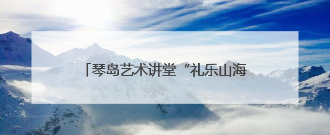 琴岛艺术讲堂“礼乐山海”专场音乐会精彩上演