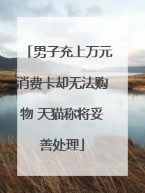 男子充上万元消费卡却无法购物 天猫称将妥善处理