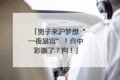 男子来沪梦想“一夜暴富”！真中彩票了？拘！