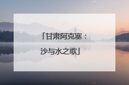 甘肃阿克塞：沙与水之歌