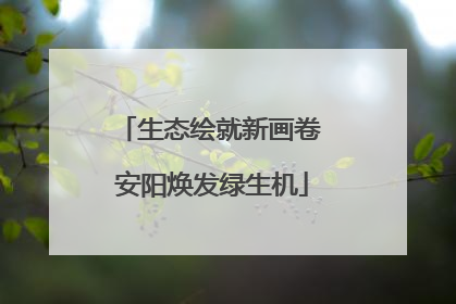 生态绘就新画卷 安阳焕发绿生机