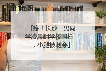 疼！长沙一男同学凌晨翻学校围栏，小腿被刺穿