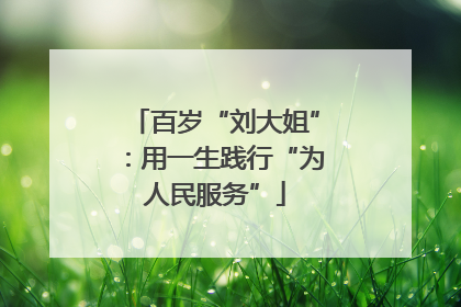 百岁“刘大姐”：用一生践行“为人民服务”