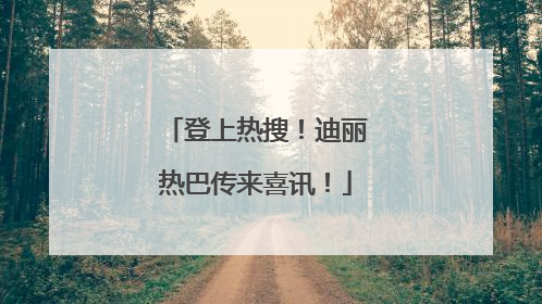 登上热搜！迪丽热巴传来喜讯！