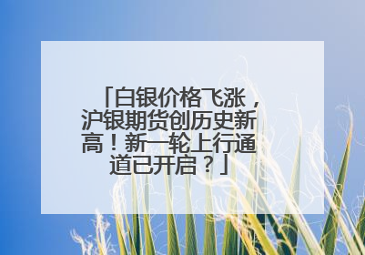 白银价格飞涨，沪银期货创历史新高！新一轮上行通道已开启？