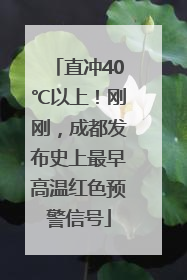 直冲40℃以上！刚刚，成都发布史上最早高温红色预警信号