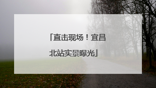 直击现场！宜昌北站实景曝光