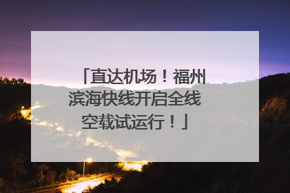 直达机场！福州滨海快线开启全线空载试运行！