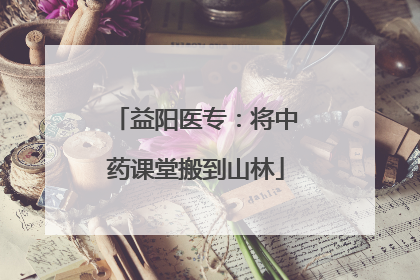 益阳医专：将中药课堂搬到山林