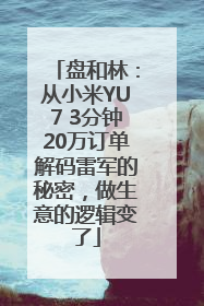 盘和林：从小米YU7 3分钟20万订单解码雷军的秘密，做生意的逻辑变了