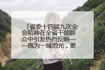 省委十四届九次全会精神在全省干部群众中引发热烈反响——既为一域增光，更为全局添彩