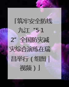 筑牢安全防线 九江“5·12”全国防灾减灾综合演练在瑞昌举行（组图｜视频）