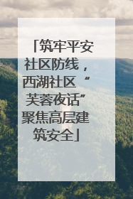 筑牢平安社区防线，西湖社区“芙蓉夜话”聚焦高层建筑安全