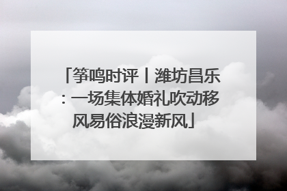 筝鸣时评丨潍坊昌乐：一场集体婚礼吹动移风易俗浪漫新风