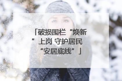 破损围栏“焕新”上岗 守护居民“安居底线”