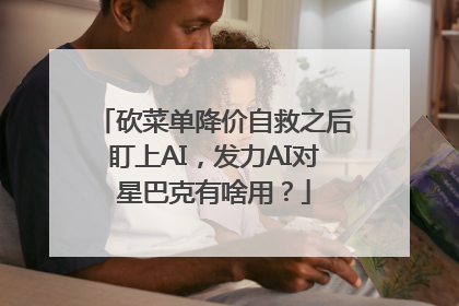 砍菜单降价自救之后盯上AI，发力AI对星巴克有啥用？