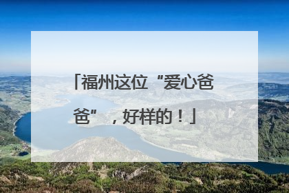 福州这位“爱心爸爸”，好样的！