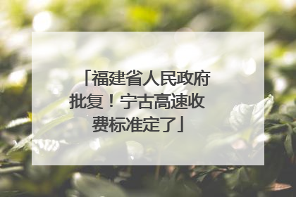 福建省人民政府批复！宁古高速收费标准定了