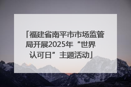 福建省南平市市场监管局开展2025年“世界认可日”主题活动