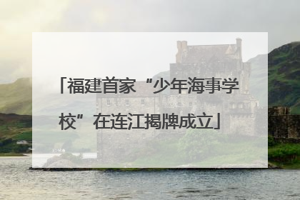 福建首家“少年海事学校”在连江揭牌成立