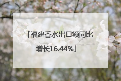 福建香水出口额同比增长16.44%