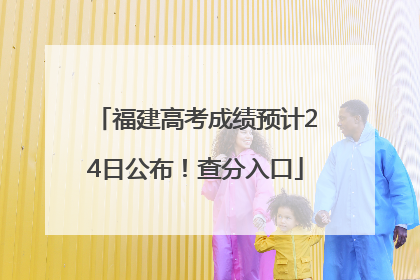 福建高考成绩预计24日公布！查分入口