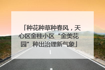 种花种草种春风，天心区金桂小区“金美花园”种出治理新气象
