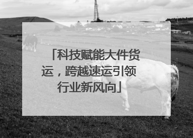 科技赋能大件货运，跨越速运引领行业新风向