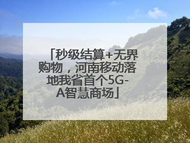 秒级结算+无界购物，河南移动落地我省首个5G-A智慧商场