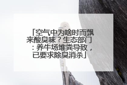 空气中为啥时而飘来酸臭味？生态部门：养牛场堆粪导致，已要求除臭消杀