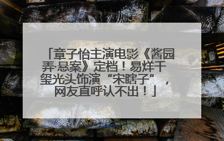 章子怡主演电影《酱园弄·悬案》定档！易烊千玺光头饰演“宋瞎子”，网友直呼认不出！