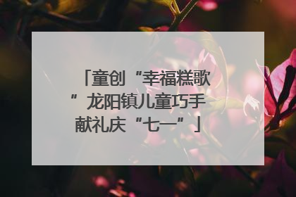 童创“幸福糕歌”龙阳镇儿童巧手献礼庆“七一”