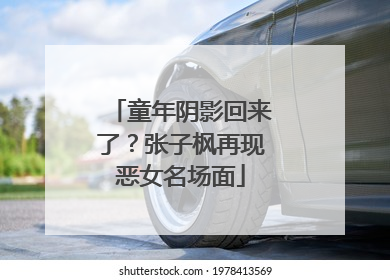 童年阴影回来了？张子枫再现恶女名场面
