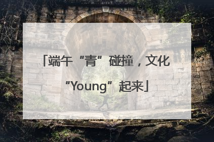 端午“青”碰撞，文化“Young”起来