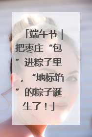 端午节｜把枣庄“包”进粽子里，“地标馅”的粽子诞生了！