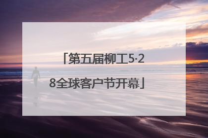 第五届柳工5·28全球客户节开幕