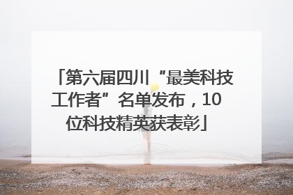 第六届四川“最美科技工作者”名单发布，10位科技精英获表彰