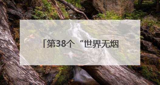 第38个“世界无烟日”：上海成人吸烟率下降至18.6%